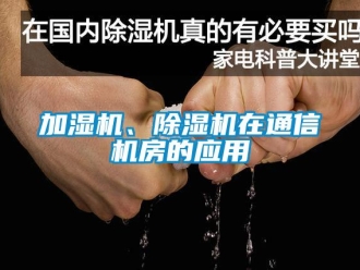 行業(yè)新聞加濕機(jī)、除濕機(jī)在通信機(jī)房的應(yīng)用