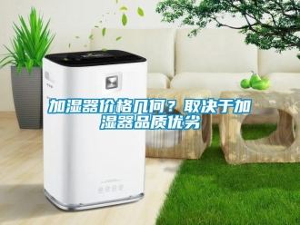 行業(yè)新聞加濕器價(jià)格幾何？取決于加濕器品質(zhì)優(yōu)劣