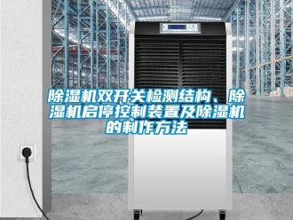 行業(yè)新聞除濕機雙開關(guān)檢測結(jié)構(gòu)、除濕機啟停控制裝置及除濕機的制作方法