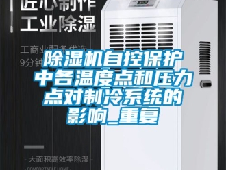 行業新聞除濕機自控保護中各溫度點和壓力點對制冷系統的影響_重復