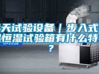 知識百科高天試驗設備｜步入式恒溫恒濕試驗箱有什么特性？