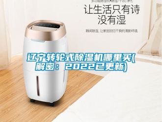 常見問題遼寧轉輪式除濕機哪里買(解密：2022已更新)