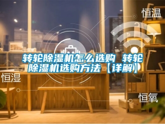 常見問題轉(zhuǎn)輪除濕機(jī)怎么選購(gòu) 轉(zhuǎn)輪除濕機(jī)選購(gòu)方法【詳解】