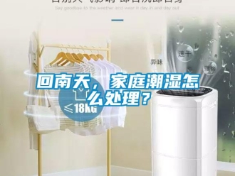 常見問題回南天，家庭潮濕怎么處理？