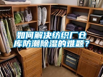 常見問題如何解決紡織廠倉庫防潮除濕的難題？