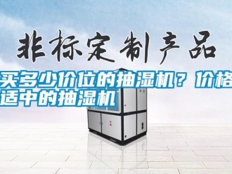 行業(yè)新聞買多少價位的抽濕機？價格適中的抽濕機