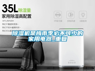 常見問題除濕機是梅雨季必不可少的家用電器_重復