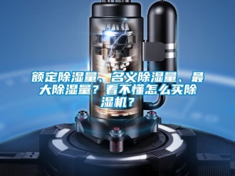 行業新聞額定除濕量、名義除濕量、最大除濕量？看不懂怎么買除濕機？