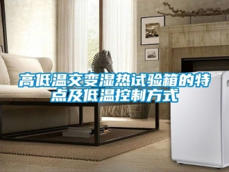 常見問題高低溫交變濕熱試驗箱的特點及低溫控制方式