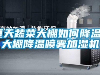 常見問題夏天蔬菜大棚如何降溫？大棚降溫噴霧加濕機