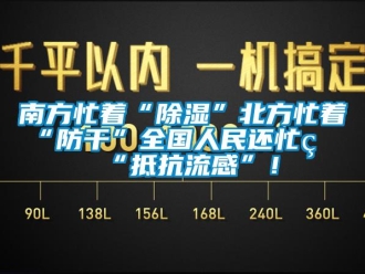 行業新聞南方忙著“除濕”北方忙著“防干”全國人民還忙著“抵抗流感”！