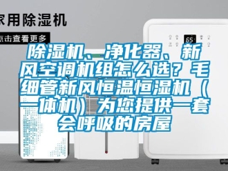 常見問題除濕機、凈化器、新風空調機組怎么選？毛細管新風恒溫恒濕機（一體機）為您提供一套會呼吸的房屋