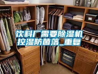 行業新聞飲料廠需要除濕機控濕防菌落_重復