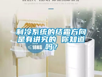 常見問題制冷系統(tǒng)的結(jié)霜方向是有講究的 你知道嗎？