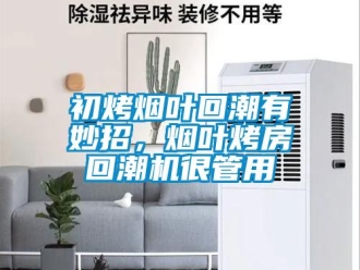 常見問題初烤煙葉回潮有妙招，煙葉烤房回潮機很管用