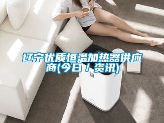知識百科遼寧優質恒溫加熱器供應商(今日／資訊)