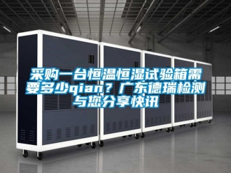 知識百科采購一臺恒溫恒濕試驗箱需要多少qian？廣東德瑞檢測與您分享快訊