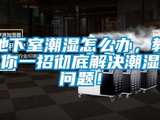 常見(jiàn)問(wèn)題地下室潮濕怎么辦，教你一招徹底解決潮濕問(wèn)題！