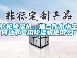 常見問題轉輪除濕機，適合作為小空間地下室用除濕機使用么？
