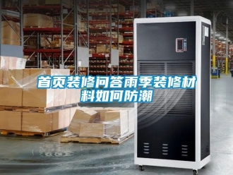 常見問題首頁裝修問答雨季裝修材料如何防潮