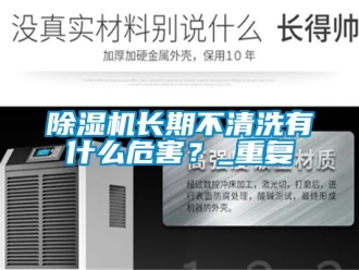 行業(yè)新聞除濕機長期不清洗有什么危害？_重復(fù)