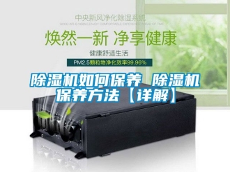 行業(yè)新聞除濕機如何保養(yǎng) 除濕機保養(yǎng)方法【詳解】