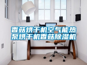 行業新聞香菇烘干機空氣能熱泵烘干機香菇除濕機