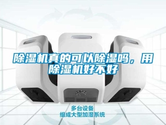 行業(yè)新聞除濕機(jī)真的可以除濕嗎，用除濕機(jī)好不好