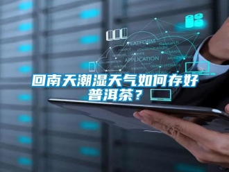 常見問題回南天潮濕天氣如何存好普洱茶？