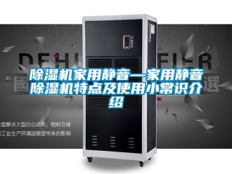 常見問題除濕機家用靜音—家用靜音除濕機特點及使用小常識介紹