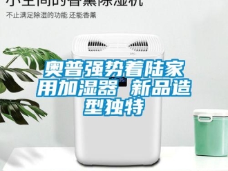 常見問題奧普強勢著陸家用加濕器 新品造型獨特