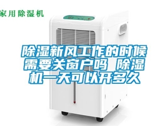 常見問題除濕新風工作的時候需要關窗戶嗎 除濕機一天可以開多久