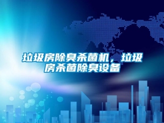 行業新聞垃圾房除臭殺菌機，垃圾房殺菌除臭設備